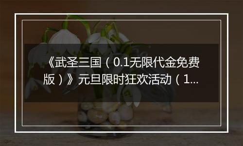 《武圣三国（0.1无限代金免费版）》元旦限时狂欢活动（12.29-1.4）