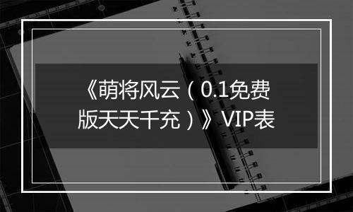 《萌将风云（0.1免费版天天千充）》VIP表