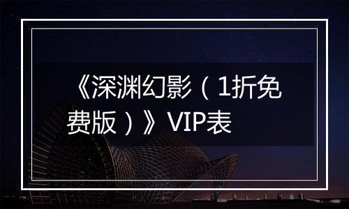 《深渊幻影（1折免费版）》VIP表