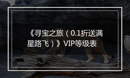《寻宝之旅（0.1折送满星路飞）》VIP等级表
