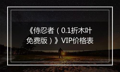 《侍忍者（0.1折木叶免费版）》VIP价格表