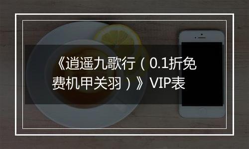 《逍遥九歌行（0.1折免费机甲关羽）》VIP表