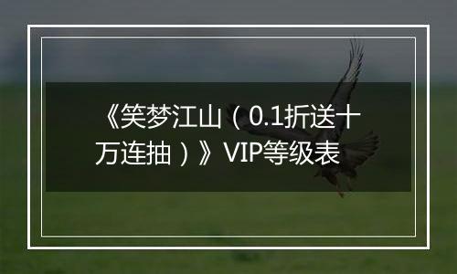 《笑梦江山（0.1折送十万连抽）》VIP等级表
