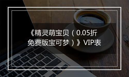 《精灵萌宝贝（0.05折免费版宝可梦）》VIP表