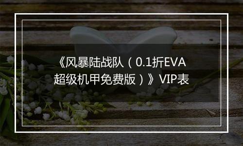 《风暴陆战队（0.1折EVA超级机甲免费版）》VIP表