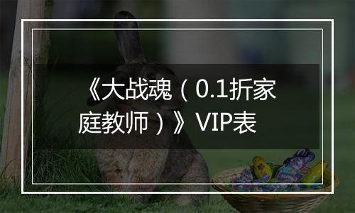 《大战魂（0.1折家庭教师）》VIP表
