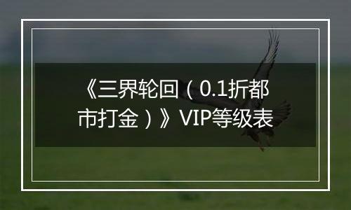 《三界轮回（0.1折都市打金）》VIP等级表