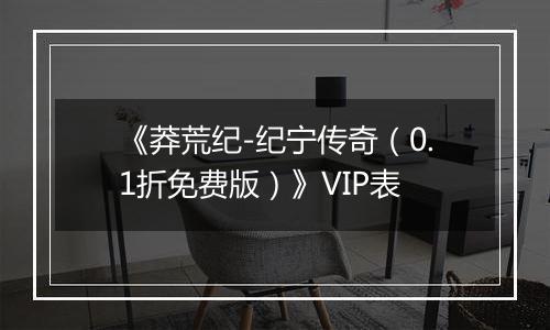 《莽荒纪-纪宁传奇（0.1折免费版）》VIP表