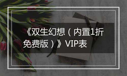 《双生幻想（内置1折免费版）》VIP表