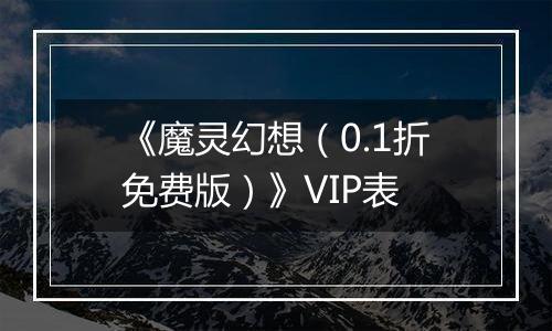 《魔灵幻想（0.1折免费版）》VIP表