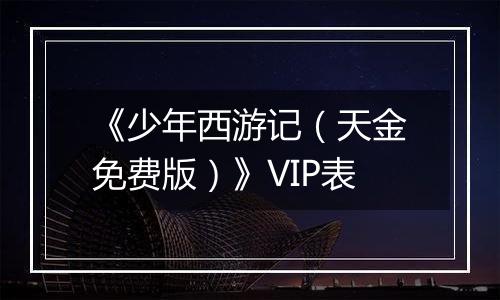 《少年西游记（天金免费版）》VIP表