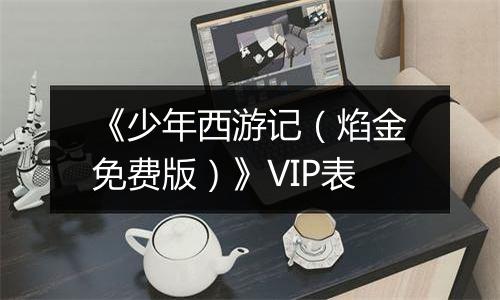 《少年西游记（焰金免费版）》VIP表