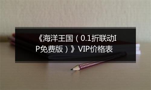 《海洋王国（0.1折联动IP免费版）》VIP价格表