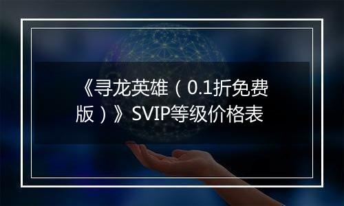 《寻龙英雄（0.1折免费版）》SVIP等级价格表