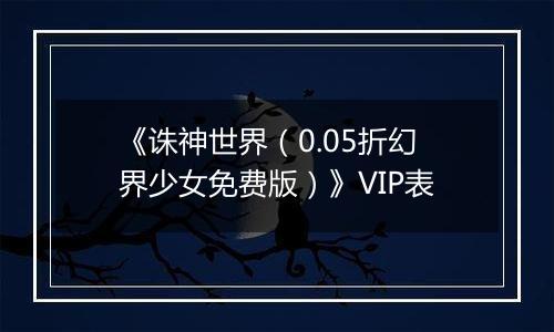 《诛神世界（0.05折幻界少女免费版）》VIP表