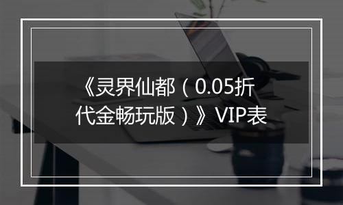 《灵界仙都（0.05折代金畅玩版）》VIP表