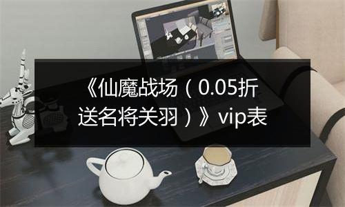 《仙魔战场（0.05折送名将关羽）》vip表