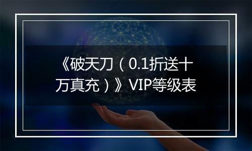 《破天刀（0.1折送十万真充）》VIP等级表