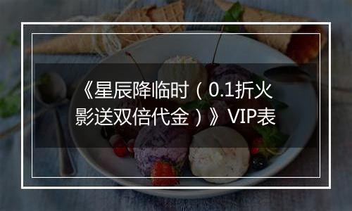 《星辰降临时（0.1折火影送双倍代金）》VIP表