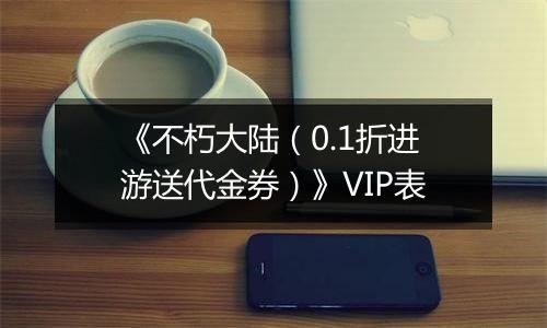 《不朽大陆（0.1折进游送代金券）》VIP表