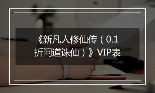 《新凡人修仙传（0.1折问道诛仙）》VIP表