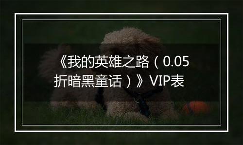 《我的英雄之路（0.05折暗黑童话）》VIP表