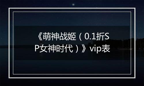 《萌神战姬（0.1折SP女神时代）》vip表