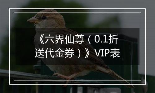 《六界仙尊（0.1折送代金券）》VIP表