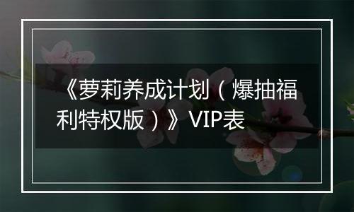《萝莉养成计划（爆抽福利特权版）》VIP表