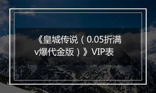 《皇城传说（0.05折满v爆代金版）》VIP表