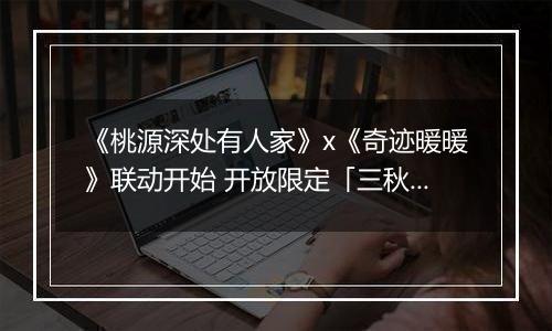《桃源深处有人家》x《奇迹暖暖》联动开始 开放限定「三秋梦合」合成玩法