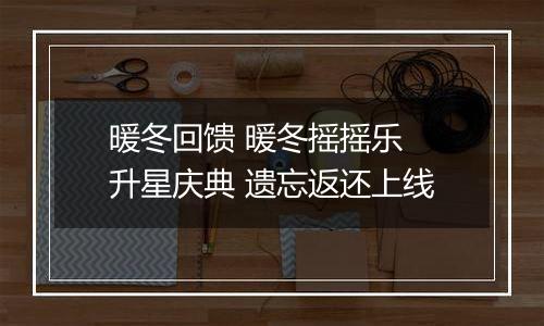 暖冬回馈 暖冬摇摇乐 升星庆典 遗忘返还上线