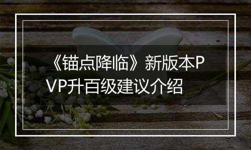 《锚点降临》新版本PVP升百级建议介绍