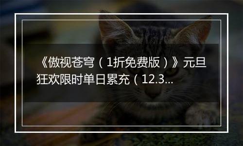 《傲视苍穹（1折免费版）》元旦狂欢限时单日累充（12.31-1.2）