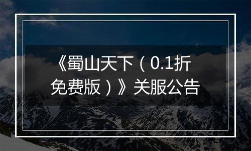 《蜀山天下（0.1折免费版）》关服公告
