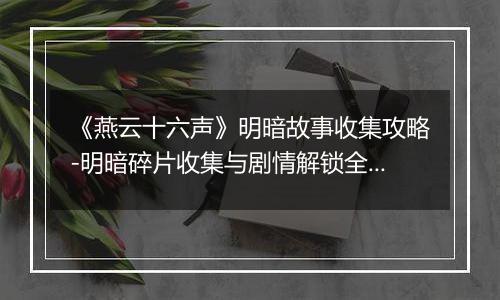 《燕云十六声》明暗故事收集攻略-明暗碎片收集与剧情解锁全指引