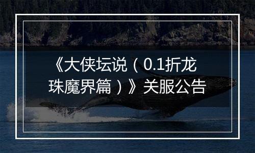 《大侠坛说（0.1折龙珠魔界篇）》关服公告