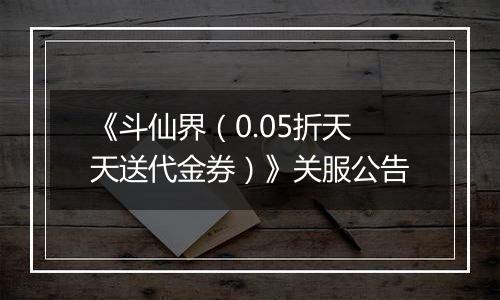 《斗仙界（0.05折天天送代金券）》关服公告