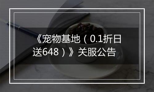 《宠物基地（0.1折日送648）》关服公告