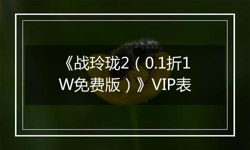 《战玲珑2（0.1折1W免费版）》VIP表