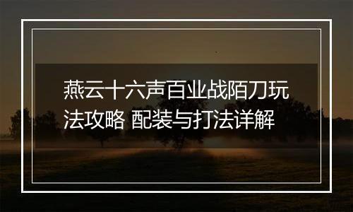 燕云十六声百业战陌刀玩法攻略 配装与打法详解