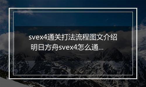 svex4通关打法流程图文介绍 明日方舟svex4怎么通关