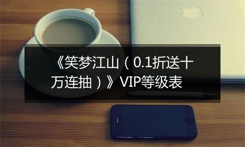 《笑梦江山（0.1折送十万连抽）》VIP等级表
