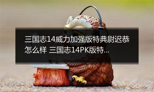 三国志14威力加强版特典尉迟恭怎么样 三国志14PK版特典人物尉迟恭背景介绍