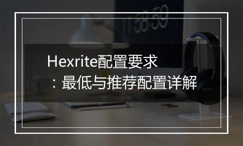 Hexrite配置要求：最低与推荐配置详解