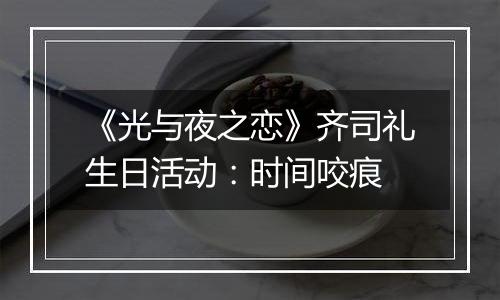《光与夜之恋》齐司礼生日活动：时间咬痕
