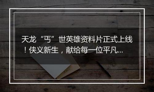 天龙“丐”世英雄资料片正式上线！侠义新生，献给每一位平凡生活中的你！