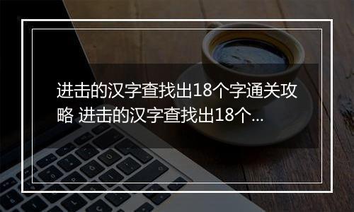 进击的汉字查找出18个字通关攻略 进击的汉字查找出18个字富