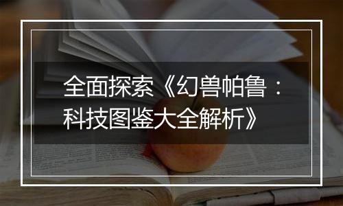 全面探索《幻兽帕鲁：科技图鉴大全解析》