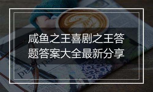 咸鱼之王喜剧之王答题答案大全最新分享